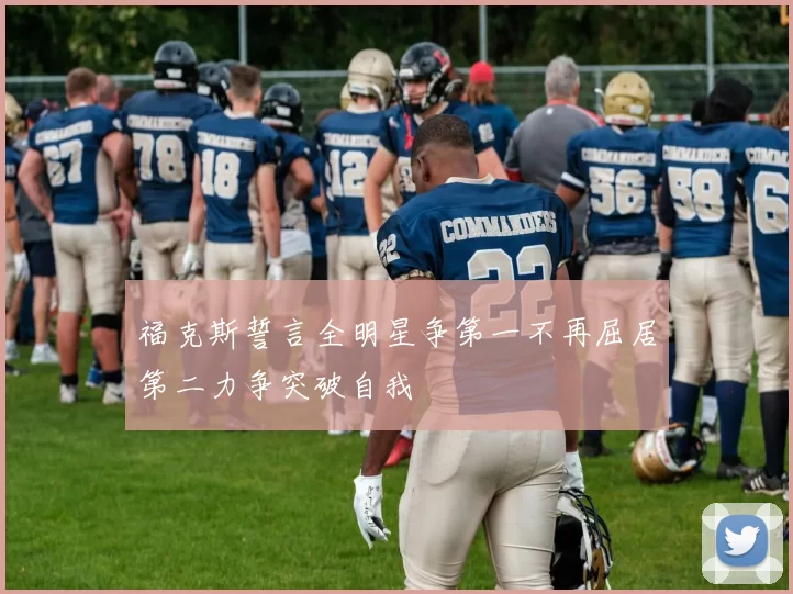 福克斯誓言全明星争第一不再屈居第二力争突破自我