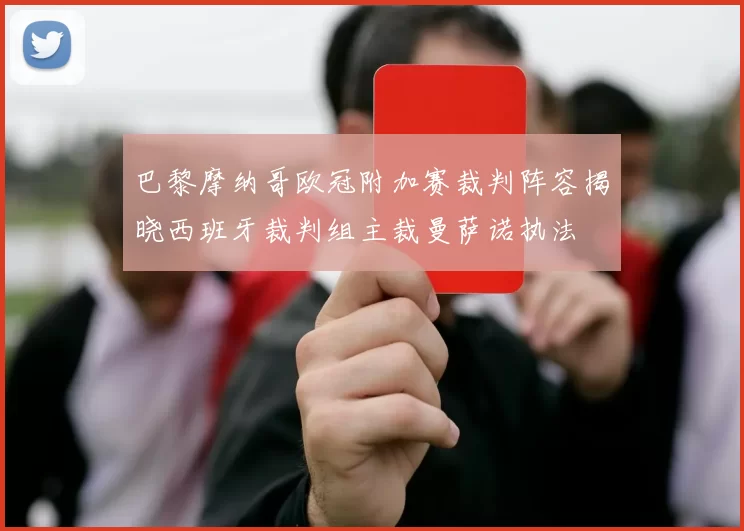 巴黎摩纳哥欧冠附加赛裁判阵容揭晓西班牙裁判组主裁曼萨诺执法