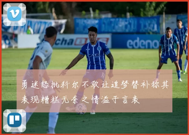 勇迷怒批科尔不敢让追梦替补称其表现糟糕无奈之情溢于言表