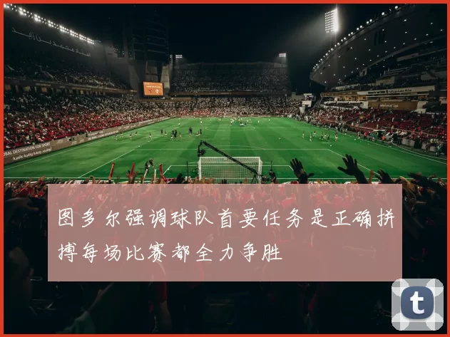 图多尔强调球队首要任务是正确拼搏每场比赛都全力争胜