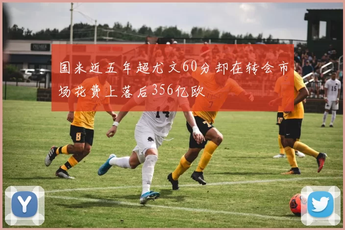 国米近五年超尤文60分却在转会市场花费上落后356亿欧