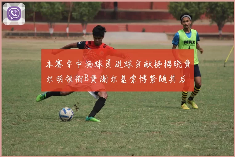 本赛季中场球员进球贡献榜揭晓费尔明领衔B费谢尔基索博紧随其后