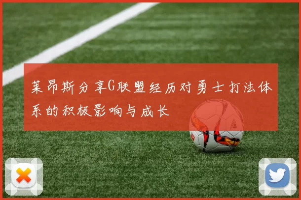 莱昂斯分享G联盟经历对勇士打法体系的积极影响与成长