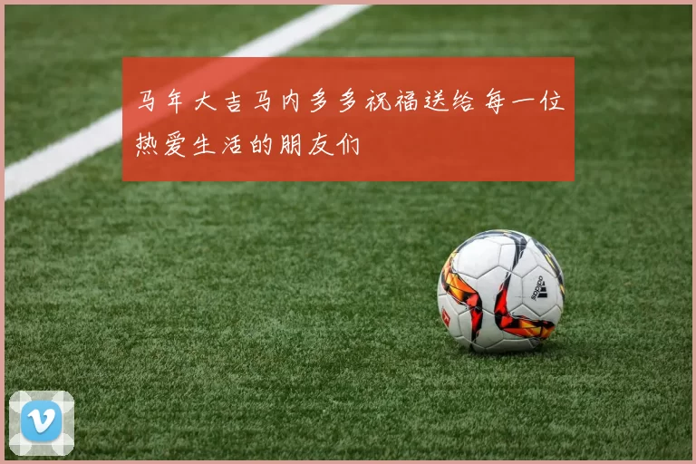 马年大吉马内多多祝福送给每一位热爱生活的朋友们