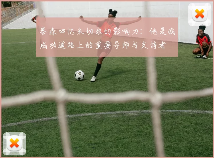 泰森回忆米切尔的影响力：他是我成功道路上的重要导师与支持者