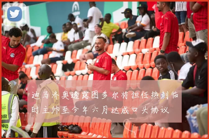 迪马济奥透露图多尔将担任热刺临时主帅至今年六月达成口头协议