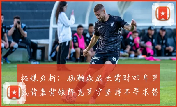 拓媒分析：杨瀚森成长需时四年罗威背靠背缺阵克罗宁坚持不寻求替补中锋