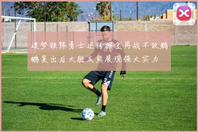 追梦缺阵勇士逆转掘金再战不敌鹈鹕复出后大胜灰熊展现强大实力
