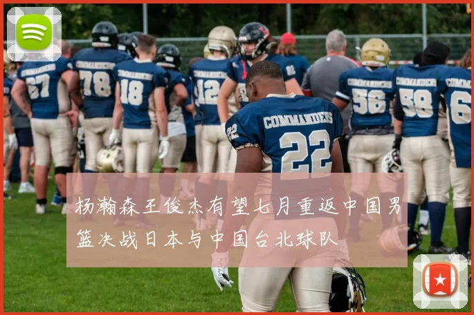 杨瀚森王俊杰有望七月重返中国男篮决战日本与中国台北球队