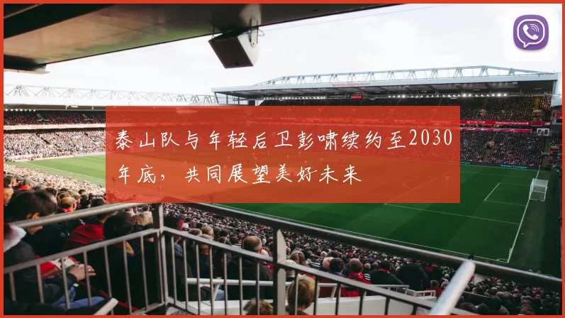 泰山队与年轻后卫彭啸续约至2030年底，共同展望美好未来